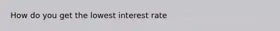 How do you get the lowest interest rate