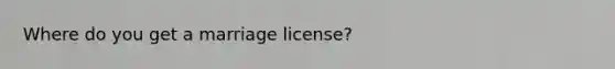 Where do you get a marriage license?