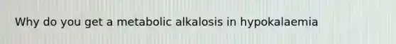 Why do you get a metabolic alkalosis in hypokalaemia