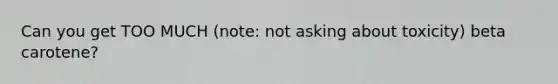 Can you get TOO MUCH (note: not asking about toxicity) beta carotene?