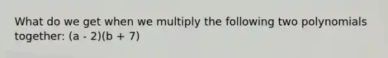 What do we get when we multiply the following two polynomials together: (a - 2)(b + 7)