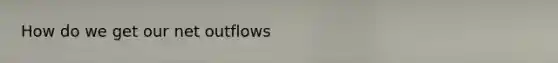 How do we get our net outflows