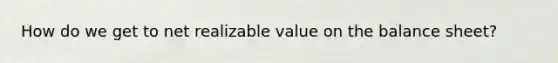 How do we get to net realizable value on the balance sheet?