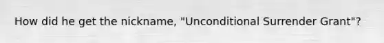 How did he get the nickname, "Unconditional Surrender Grant"?