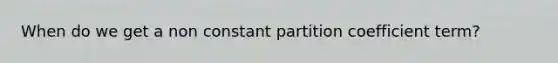 When do we get a non constant partition coefficient term?