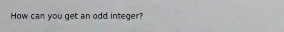 How can you get an odd integer?