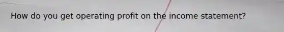 How do you get operating profit on the income statement?