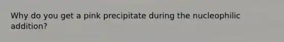 Why do you get a pink precipitate during the nucleophilic addition?