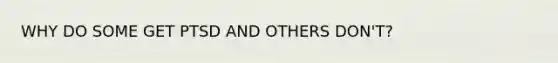 WHY DO SOME GET PTSD AND OTHERS DON'T?