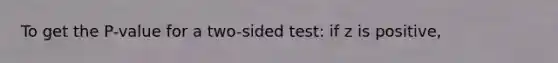 To get the P-value for a two-sided test: if z is positive,