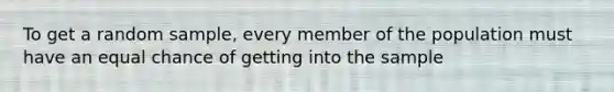 To get a random sample, every member of the population must have an equal chance of getting into the sample