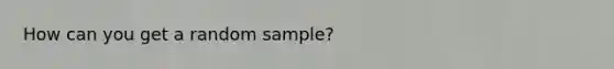 How can you get a random sample?