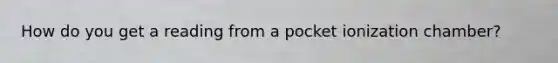 How do you get a reading from a pocket ionization chamber?