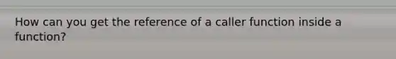 How can you get the reference of a caller function inside a function?