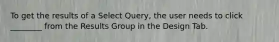 To get the results of a Select Query, the user needs to click ________ from the Results Group in the Design Tab.