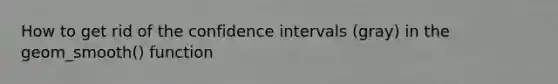 How to get rid of the confidence intervals (gray) in the geom_smooth() function