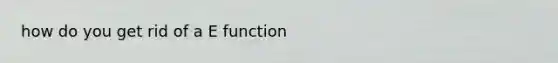 how do you get rid of a E function