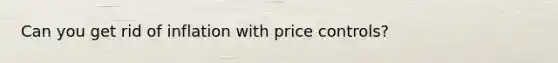 Can you get rid of inflation with price controls?