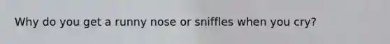 Why do you get a runny nose or sniffles when you cry?