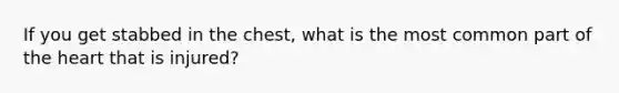 If you get stabbed in the chest, what is the most common part of the heart that is injured?