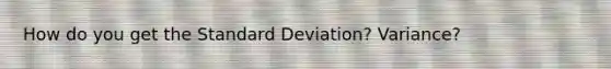 How do you get the <a href='https://www.questionai.com/knowledge/kqGUr1Cldy-standard-deviation' class='anchor-knowledge'>standard deviation</a>? Variance?