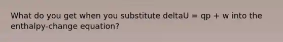 What do you get when you substitute deltaU = qp + w into the enthalpy-change equation?