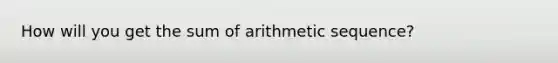 How will you get the sum of arithmetic sequence?