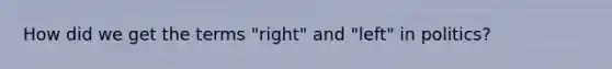How did we get the terms "right" and "left" in politics?