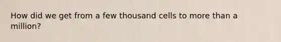 How did we get from a few thousand cells to more than a million?