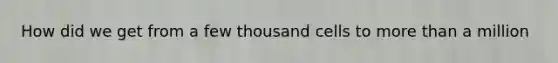 How did we get from a few thousand cells to more than a million