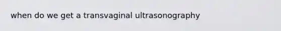 when do we get a transvaginal ultrasonography