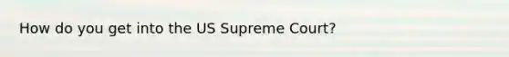 How do you get into the US Supreme Court?