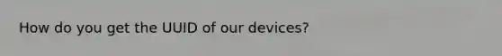 How do you get the UUID of our devices?