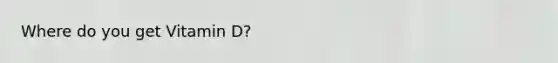 Where do you get Vitamin D?