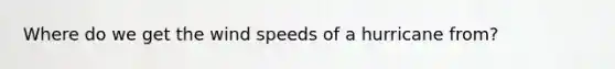 Where do we get the wind speeds of a hurricane from?