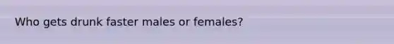 Who gets drunk faster males or females?