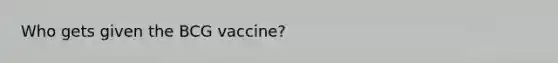 Who gets given the BCG vaccine?