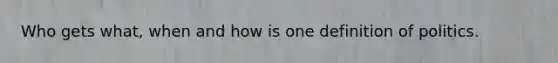 Who gets what, when and how is one definition of politics.