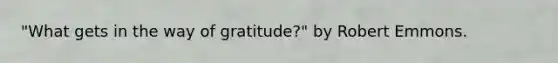 "What gets in the way of gratitude?" by Robert Emmons.