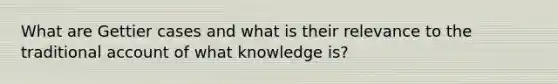 What are Gettier cases and what is their relevance to the traditional account of what knowledge is?