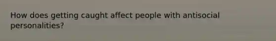 How does getting caught affect people with antisocial personalities?
