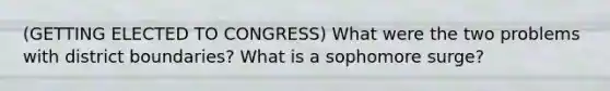 (GETTING ELECTED TO CONGRESS) What were the two problems with district boundaries? What is a sophomore surge?