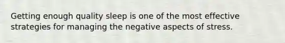 Getting enough quality sleep is one of the most effective strategies for managing the negative aspects of stress.