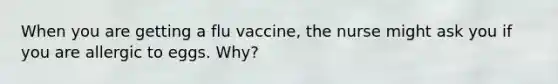 When you are getting a flu vaccine, the nurse might ask you if you are allergic to eggs. Why?