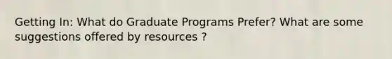 Getting In: What do Graduate Programs Prefer? What are some suggestions offered by resources ?