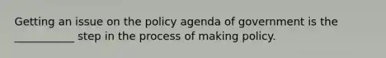 Getting an issue on the policy agenda of government is the ___________ step in the process of making policy.