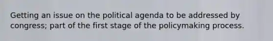 Getting an issue on the political agenda to be addressed by congress; part of the first stage of the policymaking process.