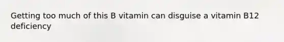 Getting too much of this B vitamin can disguise a vitamin B12 deficiency