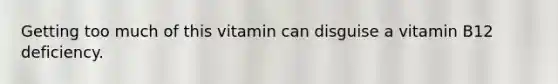 Getting too much of this vitamin can disguise a vitamin B12 deficiency.