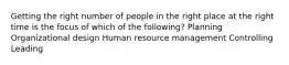 Getting the right number of people in the right place at the right time is the focus of which of the​ following? Planning Organizational design Human resource management Controlling Leading